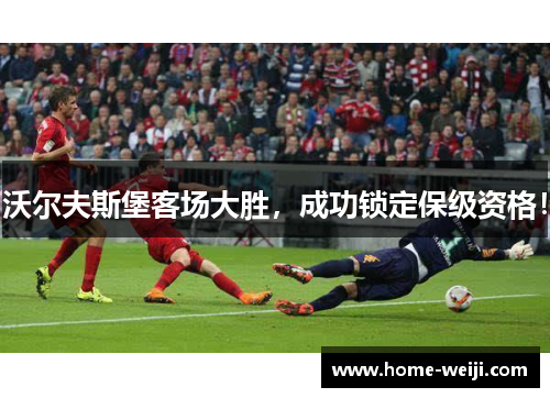 沃尔夫斯堡客场大胜，成功锁定保级资格！