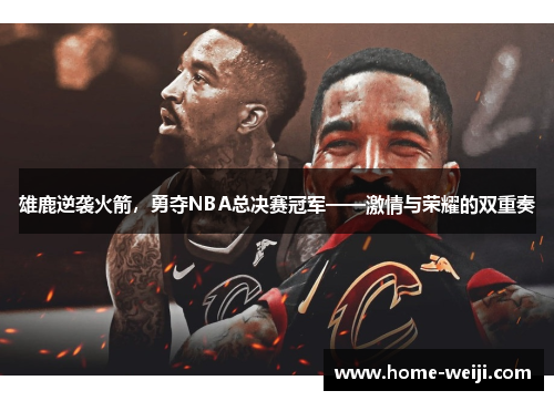 雄鹿逆袭火箭,勇夺NBA总决赛冠军——激情与荣耀的双重奏