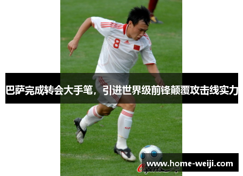 巴萨完成转会大手笔,引进世界级前锋颠覆攻击线实力