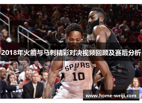 2018年火箭与马刺精彩对决视频回顾及赛后分析
