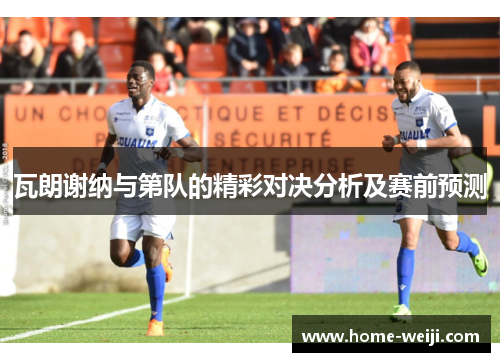 瓦朗谢纳与第队的精彩对决分析及赛前预测